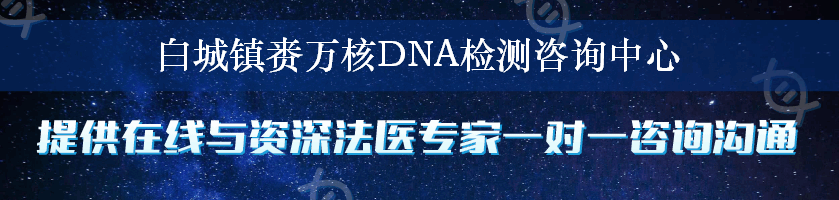 白城镇赉万核DNA检测咨询中心